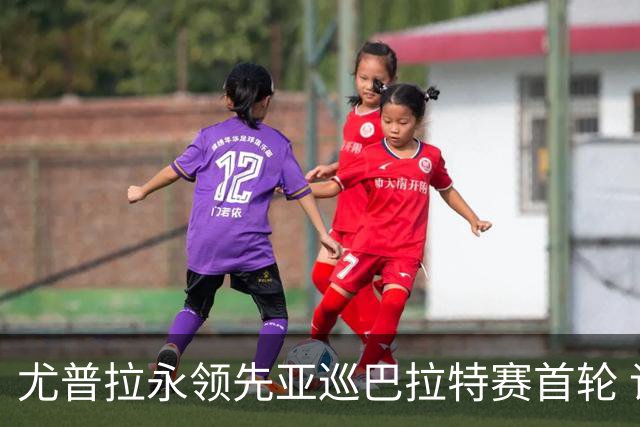 尤普拉永领先亚巡巴拉特赛首轮 许安迪王首谦T40