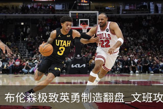 布伦森极致英勇制造翻盘 文班攻防都受挫软肋暴露
