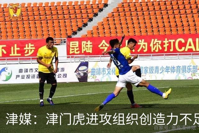 津媒：津门虎进攻组织创造力不足，格劳并不是合格的后腰类型