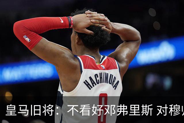 皇马旧将：不看好邓弗里斯 对穆帅也有疑虑，能请来克洛普就好了